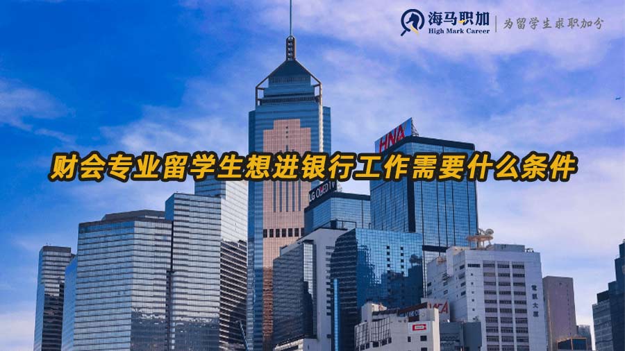財(cái)會(huì)專(zhuān)業(yè)留學(xué)生想進(jìn)銀行工作需要什么條件