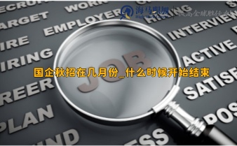 國(guó)企秋招在幾月份_什么時(shí)候開(kāi)始結(jié)束