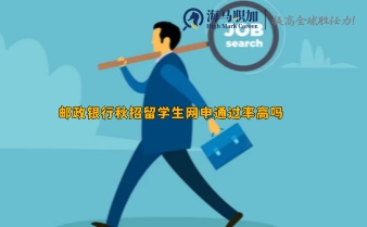 郵政銀行秋招留學(xué)生網(wǎng)申通過(guò)率高嗎，有什么網(wǎng)申技巧