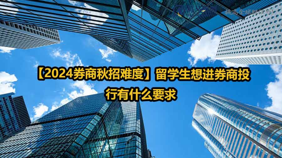 【2024券商秋招難度】留學(xué)生想進(jìn)券商投行有什么要求 【2024券商秋招難度】留學(xué)生想進(jìn)券商投行有什么要求