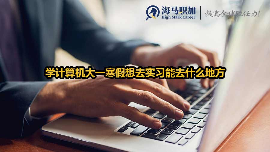 學計算機大一寒假想去實習能去什么地方