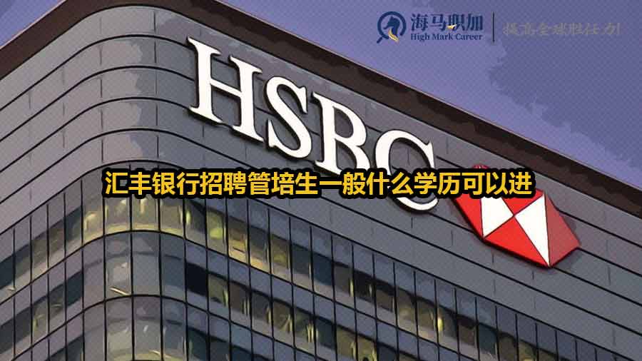 匯豐銀行招聘管培生一般什么學歷可以進