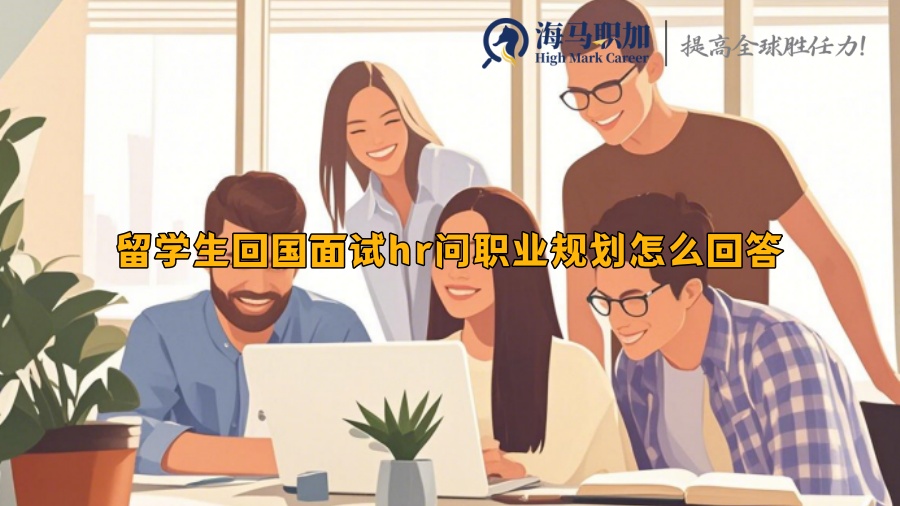留學(xué)生回國面試hr問職業(yè)規(guī)劃怎么回答