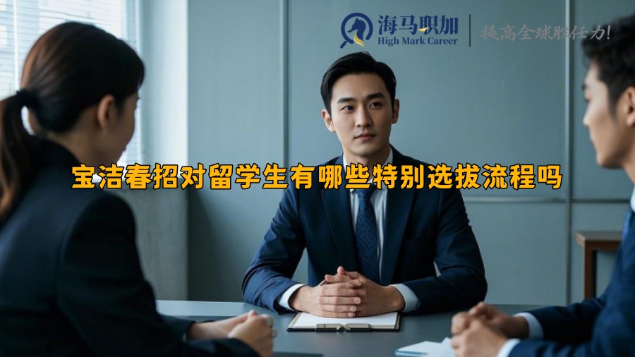 寶潔春招對留學生有哪些特別選拔流程嗎
