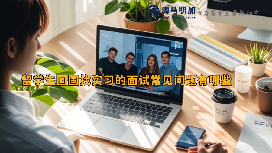 留學(xué)生回國找實(shí)習(xí)的面試常見問題有哪些