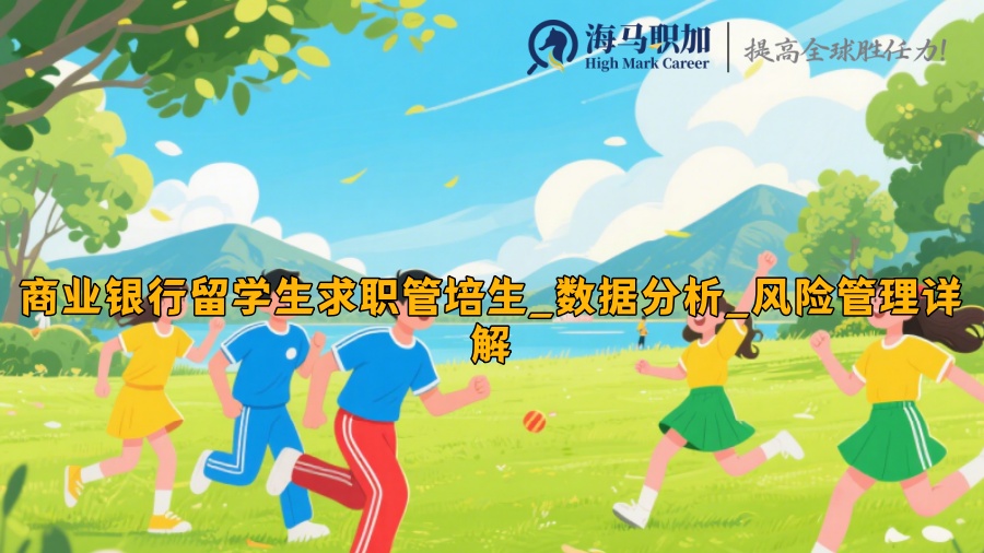 商業(yè)銀行留學(xué)生求職管培生_數(shù)據(jù)分析_風(fēng)險(xiǎn)管理詳解