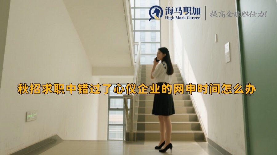 秋招求職中錯過了心儀企業(yè)的網(wǎng)申時間怎么辦