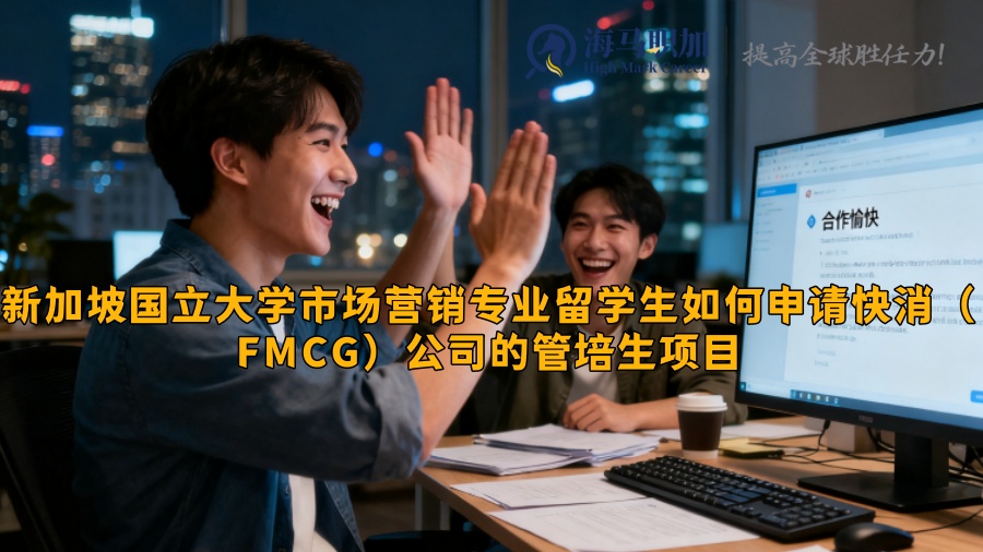 新加坡國立大學(xué)市場營銷專業(yè)留學(xué)生如何申請快消(FMCG)公司的管培生項目 新加坡國立大學(xué)市場營銷專業(yè)留學(xué)生如何申請快消(FMCG)公司的管培生項目